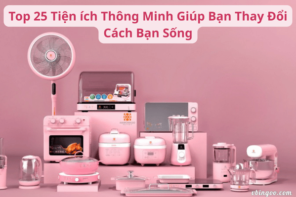 Top 25 Tiện ích Thông Minh Giúp Bạn Thay Đổi Cách Bạn Sống
